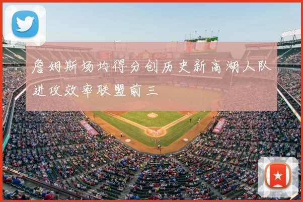 詹姆斯场均得分创历史新高湖人队进攻效率联盟前三