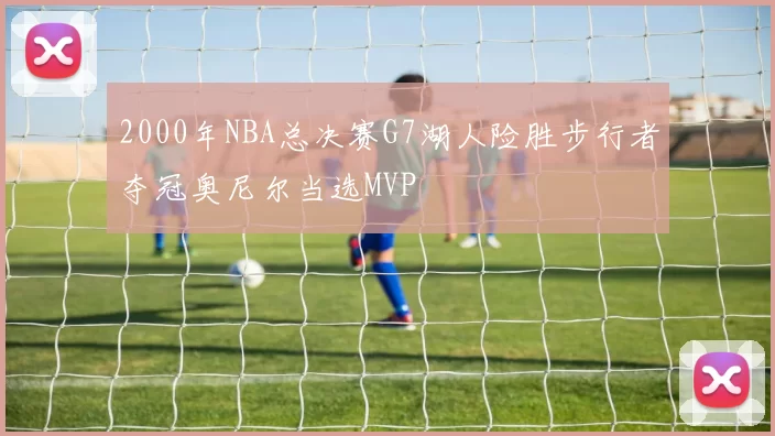 2000年NBA总决赛G7湖人险胜步行者夺冠奥尼尔当选MVP