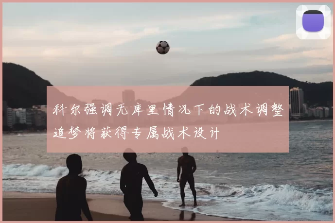 科尔强调无库里情况下的战术调整追梦将获得专属战术设计