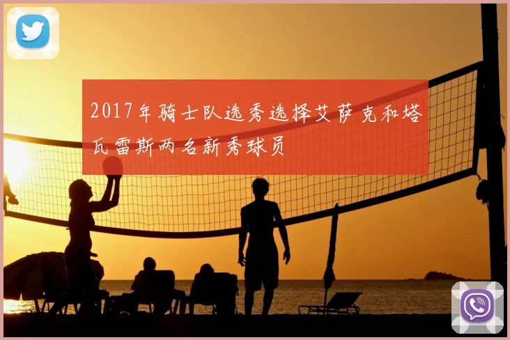 2017年骑士队选秀选择艾萨克和塔瓦雷斯两名新秀球员