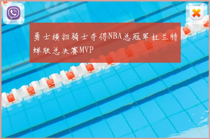 勇士横扫骑士夺得NBA总冠军杜兰特蝉联总决赛MVP