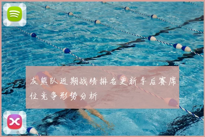 灰熊队近期战绩排名更新季后赛席位竞争形势分析