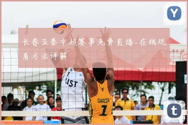 长春亚泰中超赛事免费直播_在线观看方法详解