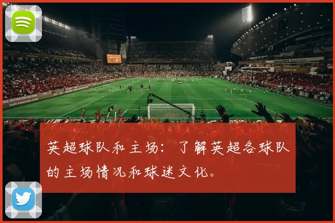 英超球队和主场:了解英超各球队的主场情况和球迷文化。