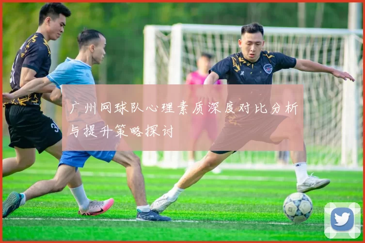 广州网球队心理素质深度对比分析与提升策略探讨