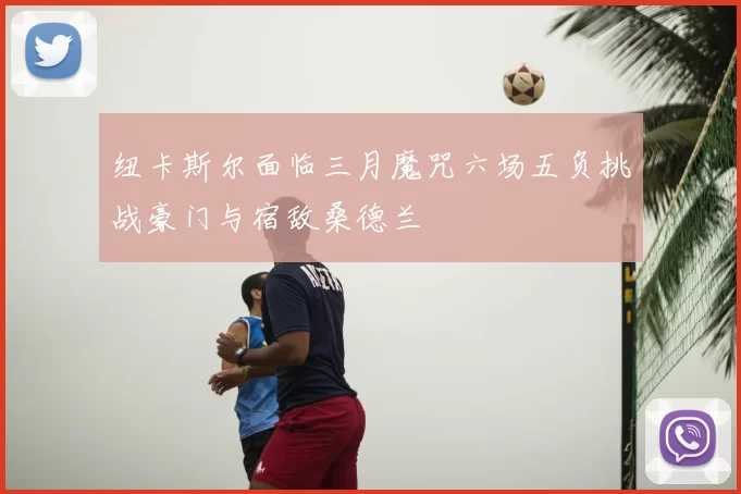 纽卡斯尔面临三月魔咒六场五负挑战豪门与宿敌桑德兰
