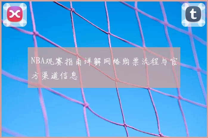 NBA观赛指南详解网络购票流程与官方渠道信息