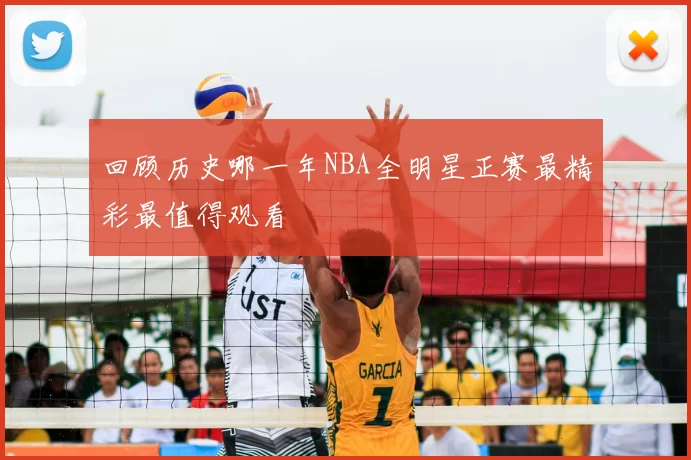 回顾历史哪一年NBA全明星正赛最精彩最值得观看