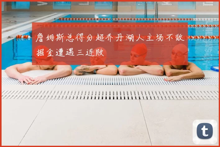 詹姆斯总得分超乔丹湖人主场不敌掘金遭遇三连败