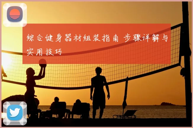 综合健身器材组装指南 步骤详解与实用技巧
