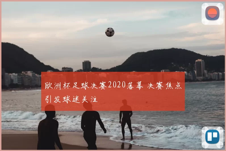 欧洲杯足球决赛2020落幕 决赛焦点引发球迷关注