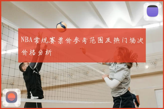NBA常规赛票价参考范围及热门场次价格分析