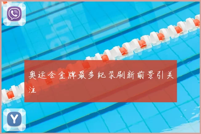 奥运会金牌最多纪录刷新前景引关注