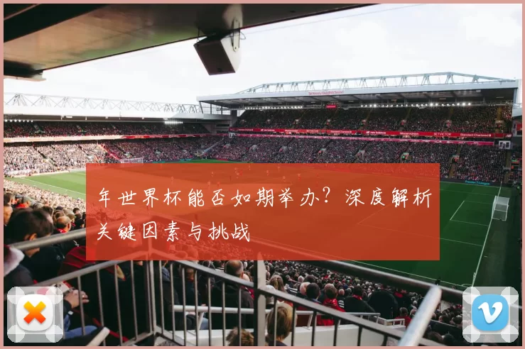 年世界杯能否如期举办？深度解析关键因素与挑战