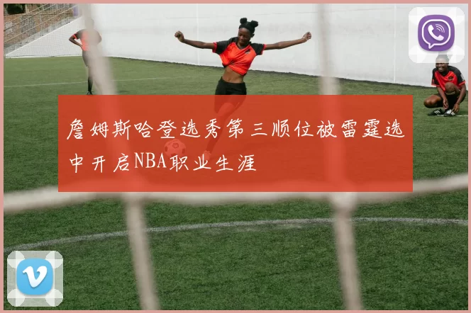 詹姆斯哈登选秀第三顺位被雷霆选中开启NBA职业生涯