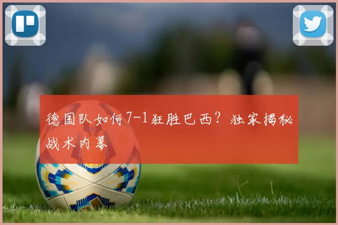 德国队如何7-1狂胜巴西?独家揭秘战术内幕