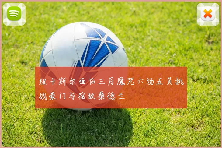 纽卡斯尔面临三月魔咒六场五负挑战豪门与宿敌桑德兰