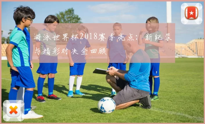 游泳世界杯2018赛季亮点:新纪录与精彩对决全回顾