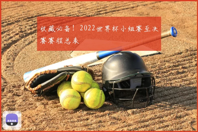 收藏必备!2022世界杯小组赛至决赛赛程总表