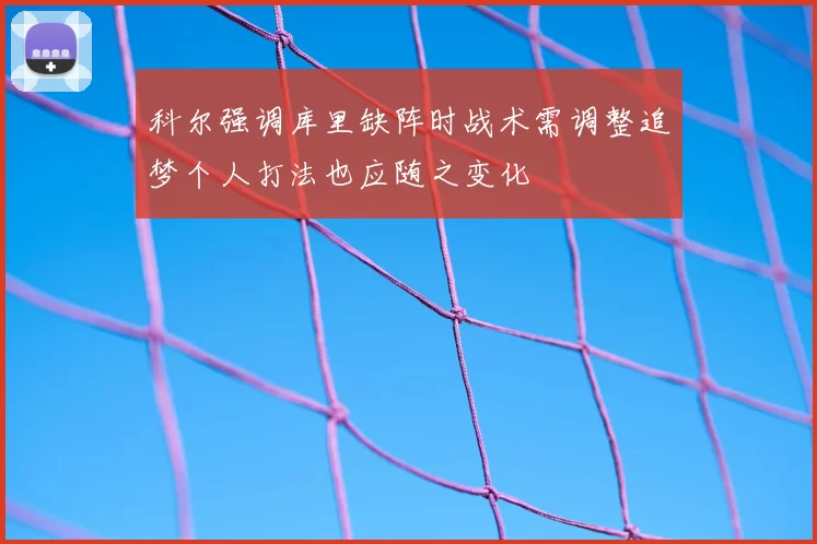 科尔强调库里缺阵时战术需调整追梦个人打法也应随之变化