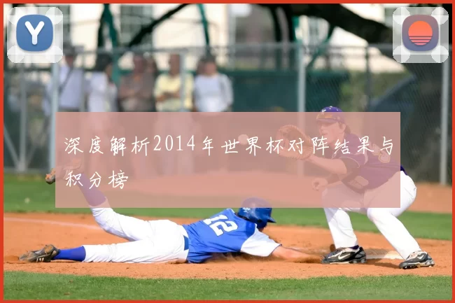 深度解析2014年世界杯对阵结果与积分榜