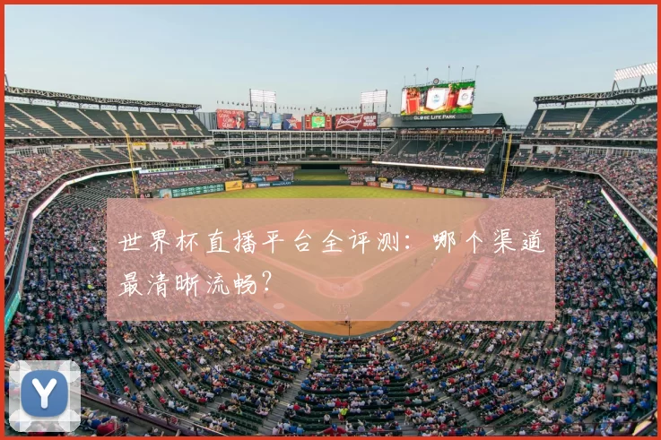 世界杯直播平台全评测:哪个渠道最清晰流畅?