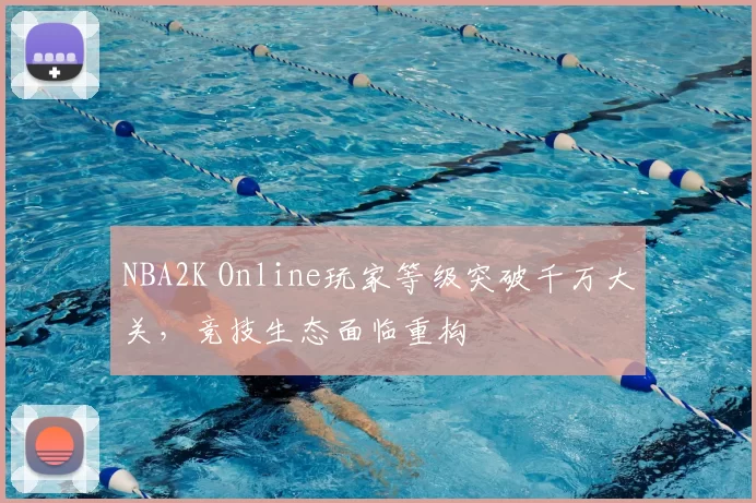 NBA2K Online玩家等级突破千万大关，竞技生态面临重构