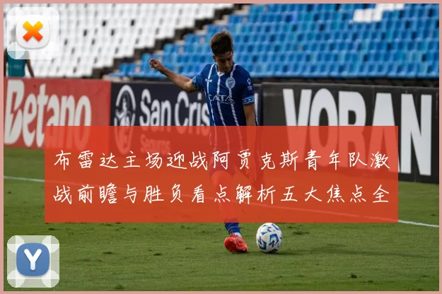 布雷达主场迎战阿贾克斯青年队激战前瞻与胜负看点解析五大焦点全面