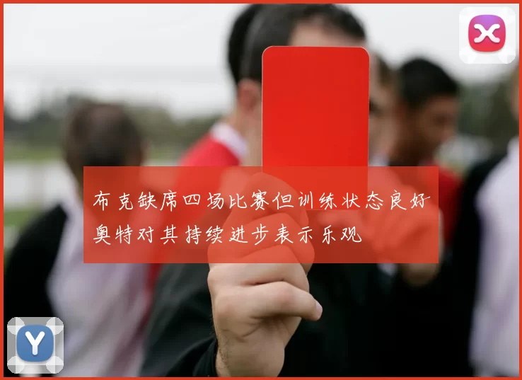 布克缺席四场比赛但训练状态良好奥特对其持续进步表示乐观