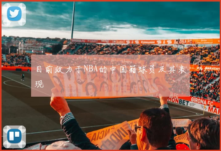 目前效力于NBA的中国籍球员及其表现