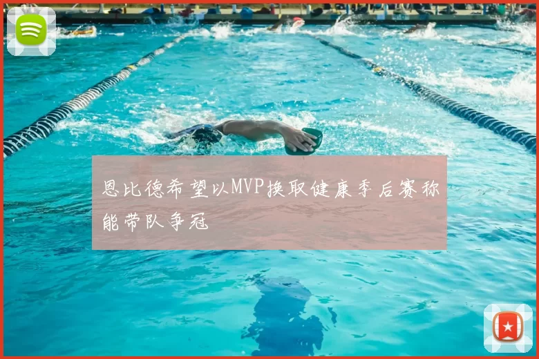 恩比德希望以MVP换取健康季后赛称能带队争冠