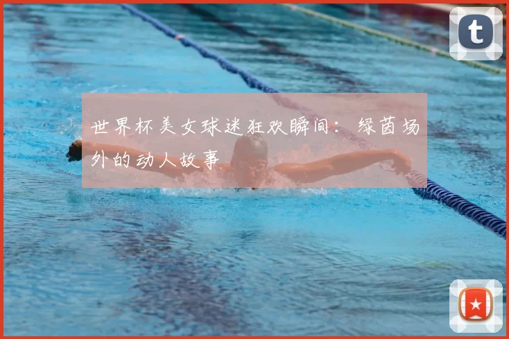 世界杯美女球迷狂欢瞬间：绿茵场外的动人故事