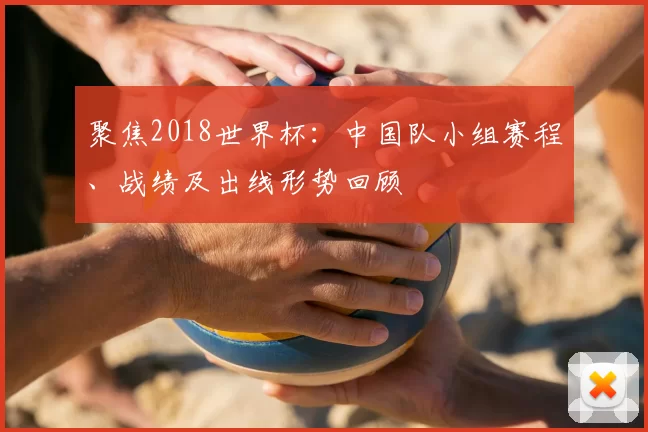 聚焦2018世界杯:中国队小组赛程、战绩及出线形势回顾