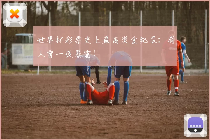 世界杯彩票史上最高奖金纪录:有人曾一夜暴富!