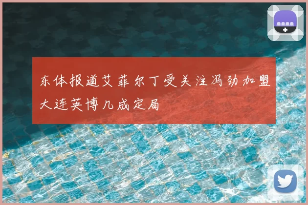 东体报道艾菲尔丁受关注冯劲加盟大连英博几成定局