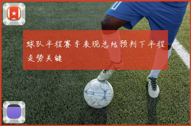 球队半程赛季表现总结预判下半程走势关键