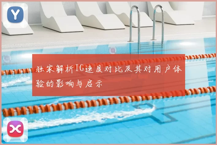 独家解析IG速度对比及其对用户体验的影响与启示