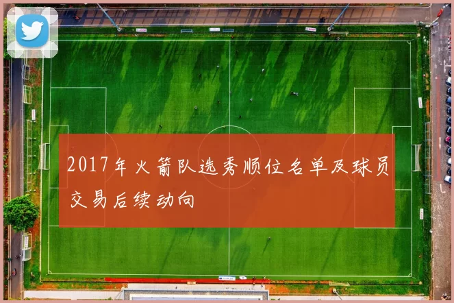 2017年火箭队选秀顺位名单及球员交易后续动向