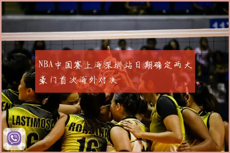 NBA中国赛上海深圳站日期确定两大豪门首次海外对决