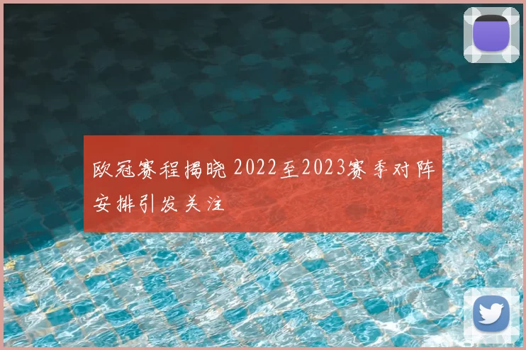 欧冠赛程揭晓 2022至2023赛季对阵安排引发关注