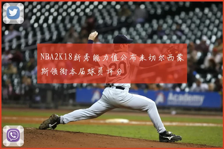 NBA2K18新秀能力值公布米切尔西蒙斯领衔本届球员评分