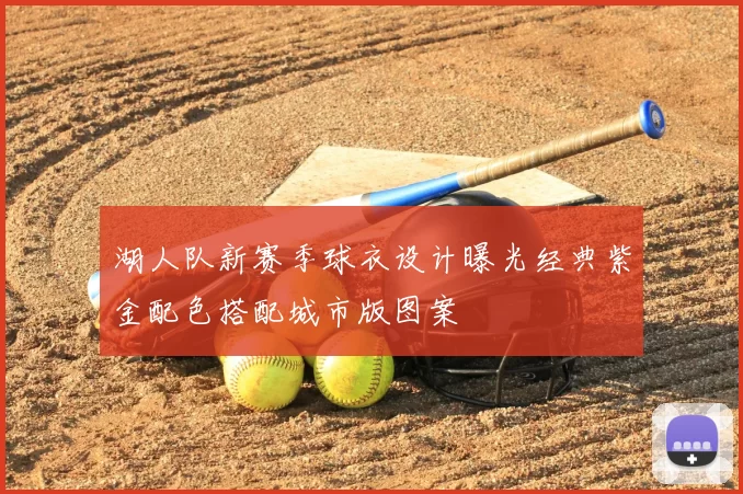 湖人队新赛季球衣设计曝光经典紫金配色搭配城市版图案