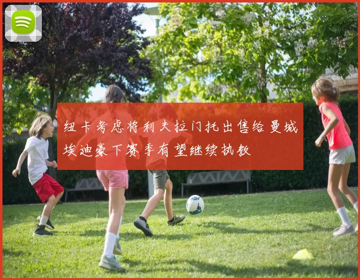 纽卡考虑将利夫拉门托出售给曼城埃迪豪下赛季有望继续执教