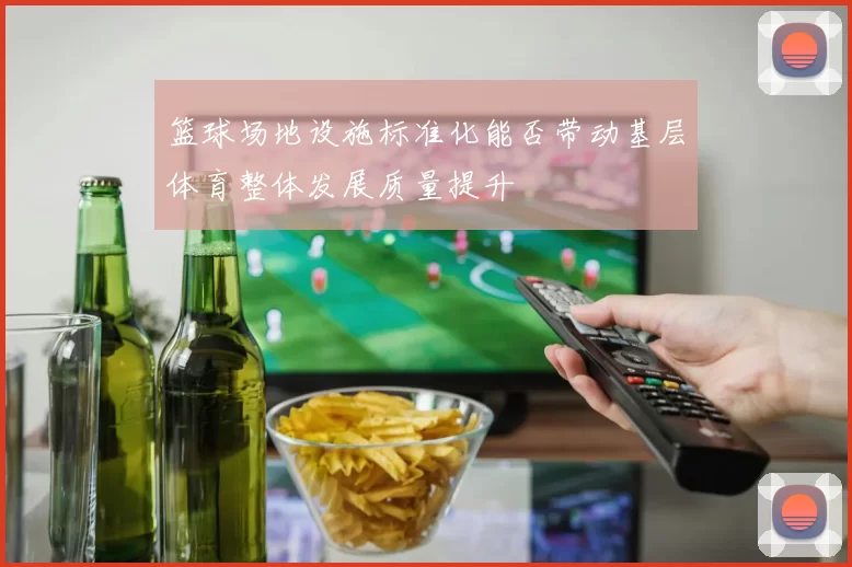 篮球场地设施标准化能否带动基层体育整体发展质量提升