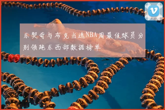 东契奇与布克当选NBA周最佳球员分别领跑东西部数据榜单