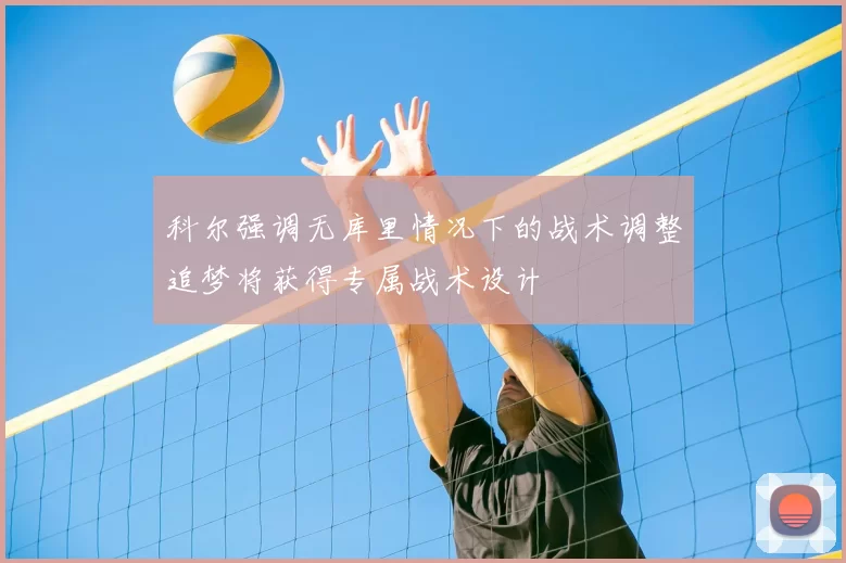 科尔强调无库里情况下的战术调整追梦将获得专属战术设计
