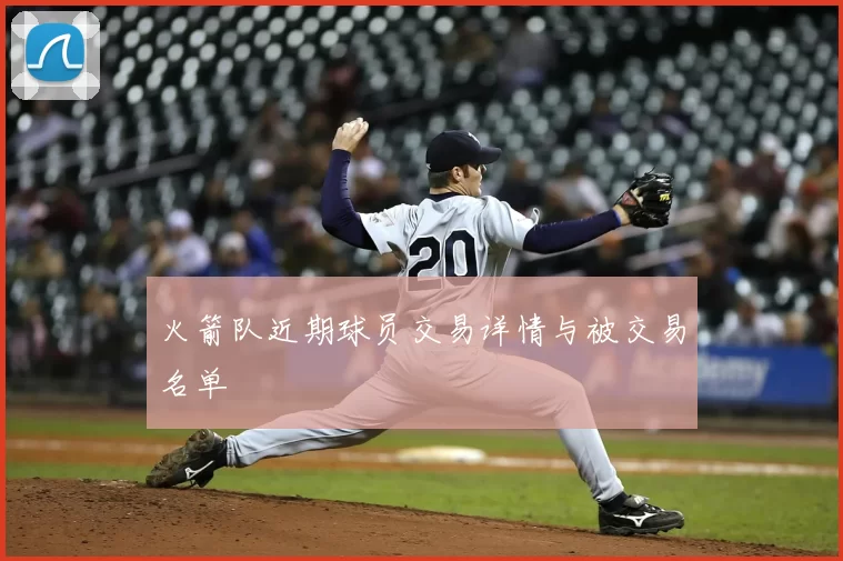 火箭队近期球员交易详情与被交易名单