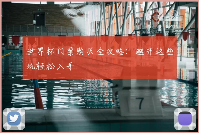 世界杯门票购买全攻略:避开这些坑轻松入手