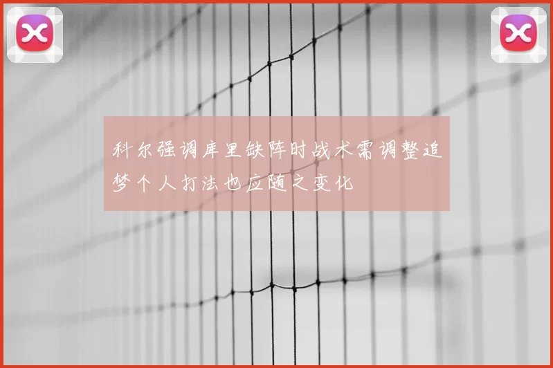 科尔强调库里缺阵时战术需调整追梦个人打法也应随之变化