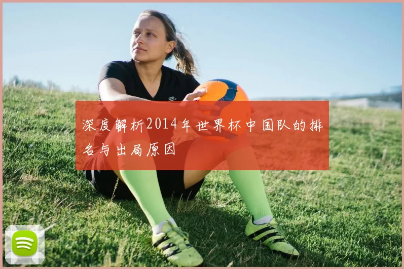 深度解析2014年世界杯中国队的排名与出局原因